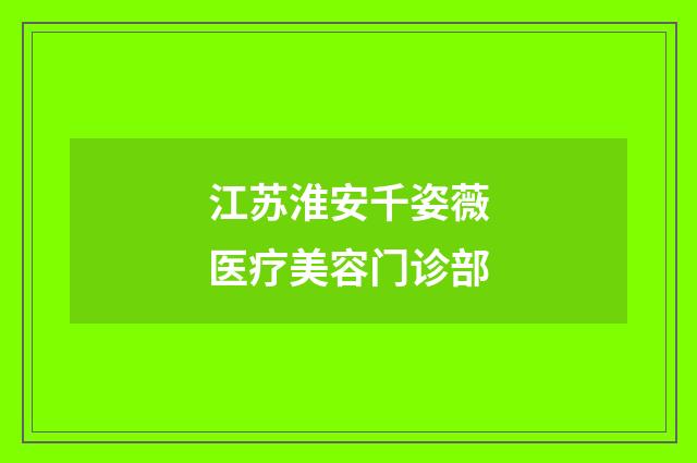 江蘇淮安千姿薇醫(yī)療美容門(mén)診部
