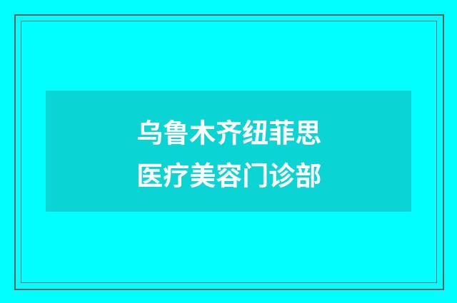 烏魯木齊紐菲思醫(yī)療美容門(mén)診部