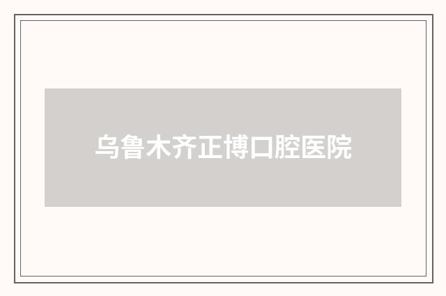烏魯木齊正博口腔醫(yī)院