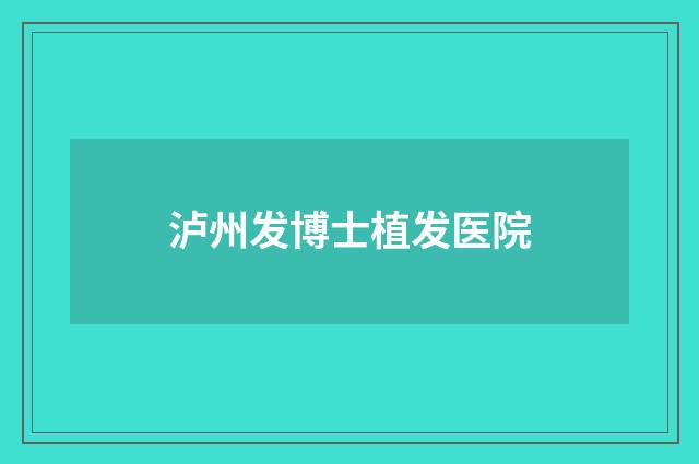 瀘州發(fā)博士植發(fā)醫(yī)院