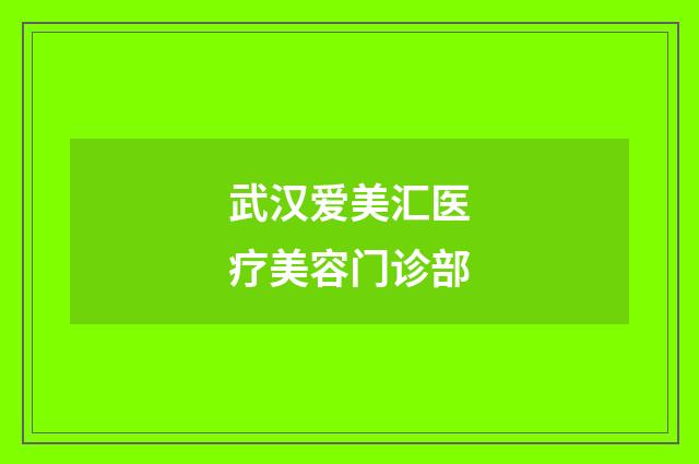 武漢愛(ài)美匯醫(yī)療美容門(mén)診部