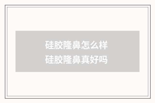 硅膠隆鼻怎么樣 硅膠隆鼻真好嗎